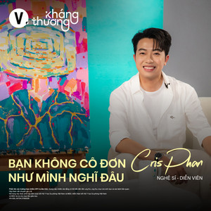 Cris Phan: Bạn không cô đơn như mình nghĩ đâu - Kháng Thương S3#7