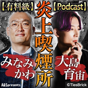 有料級】みなみかわと大島育宙の炎上喫煙所【Podcast】 | Podcast on 