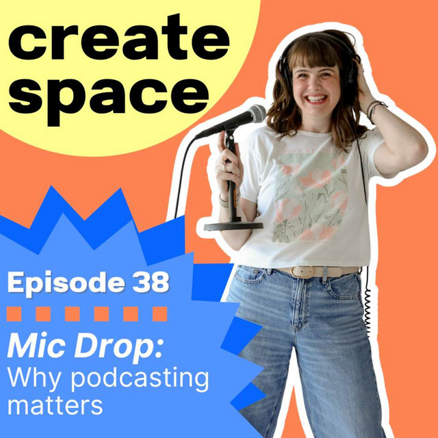38_Mic Drop: Why podcasting matters - Create Space | Podcast on Spotify