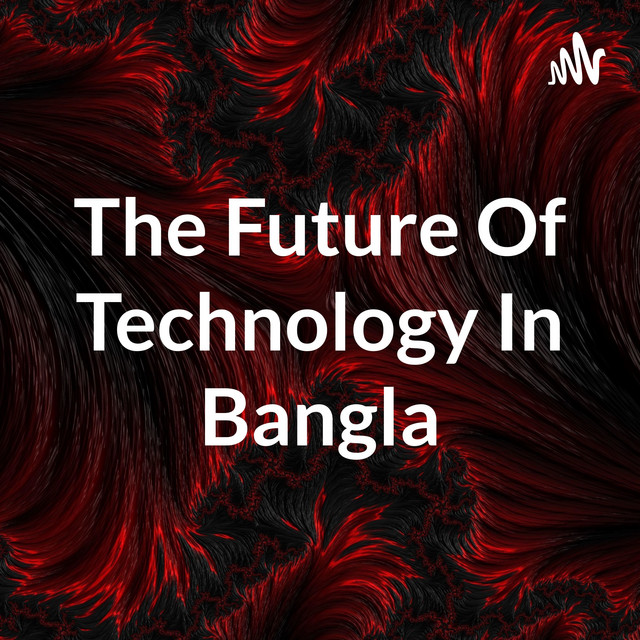 The Future Of Technology In Bangla | Podcast on Spotify
