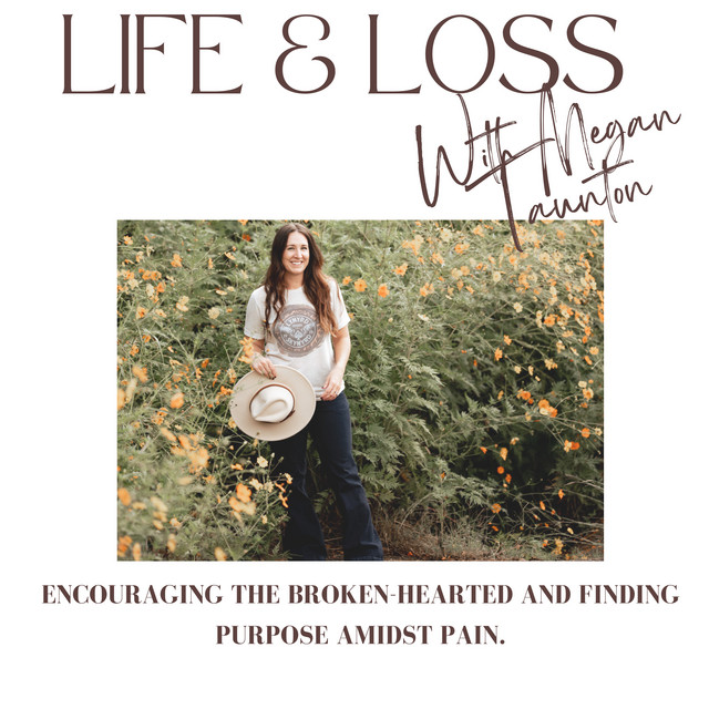 Life and Loss with Megan Taunton. Encouraging the Brokenhearted and