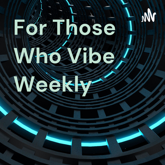 For Those Who Vibe Weekly | Podcast on Spotify