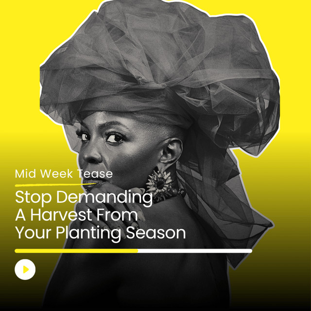 Stop Demanding A Harvest From Your Planting Season | Mid Week Tease