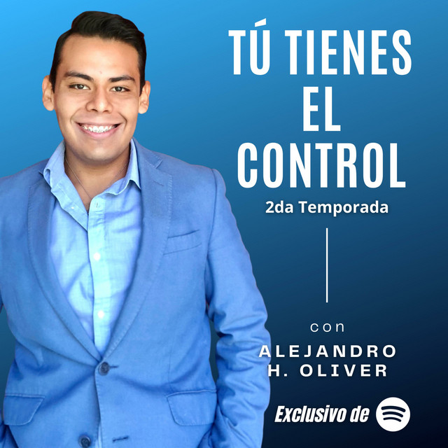 TÚ TIENES EL CONTROL - CON ALEJANDRO H. OLIVER | Podcast on Spotify