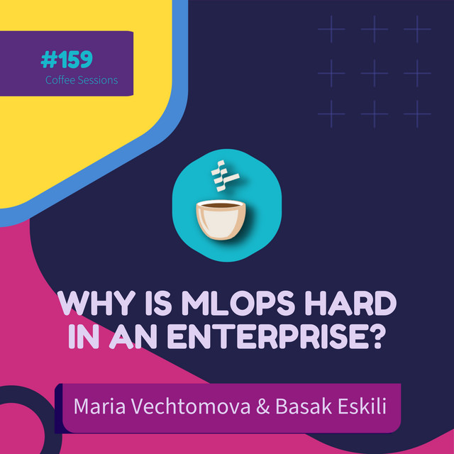 why-is-mlops-hard-in-an-enterprise-maria-vechtomova-basak-eskili