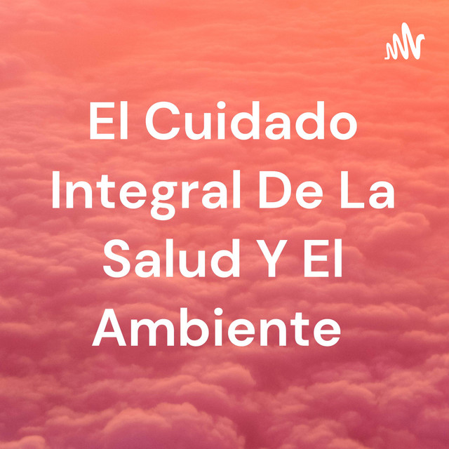 El Cuidado Integral De La Salud Y El Ambiente | Podcast on Spotify