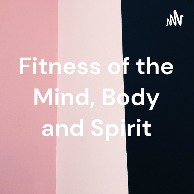 Fitness of the Mind, Body and Spirit | Podcast on Spotify