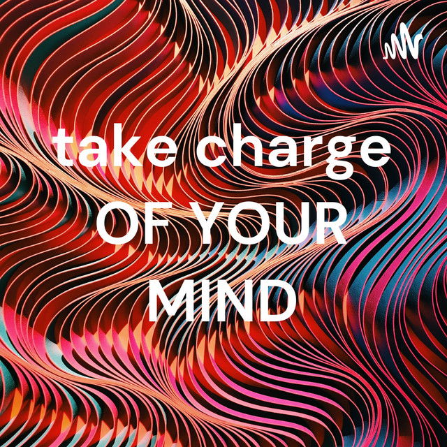 take charge OF YOUR MIND | Podcast on Spotify