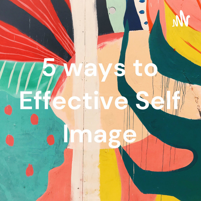 5 ways to Effective Self Image | Podcast on Spotify