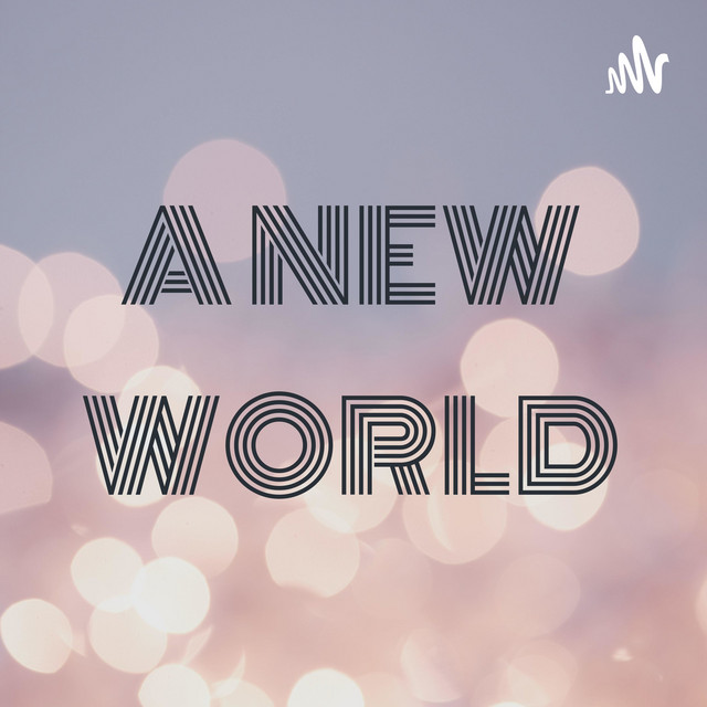 A NEW WORLD | Podcast on Spotify