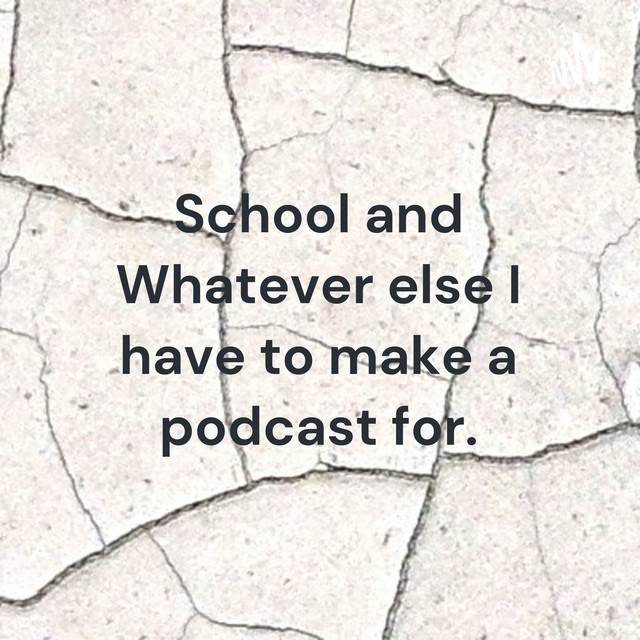 School and Whatever else I have to make a podcast for. | Podcast on Spotify