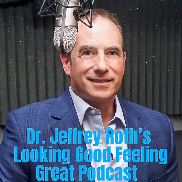 The Dr. Jeffrey Roth‘s Looking Good Feeling Great Podcast | Podcast on ...