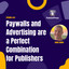 Paywalls and Advertising are a Perfect Combination for Publishers