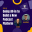 Going All-in to Build a New Podcast Platform. No MVP. All the Features.
