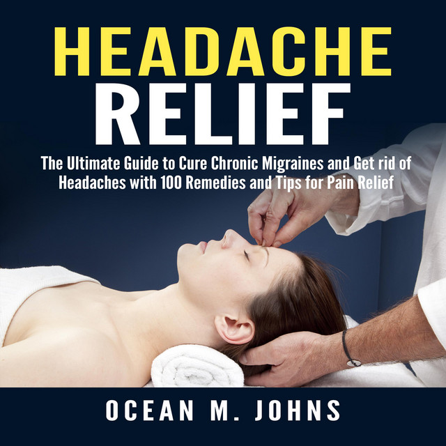 Headache Relief: The Ultimate Guide to Cure Chronic Migraines and Get ...