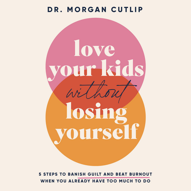 Love Your Kids Without Losing Yourself: 5 Steps to Banish Guilt and ...