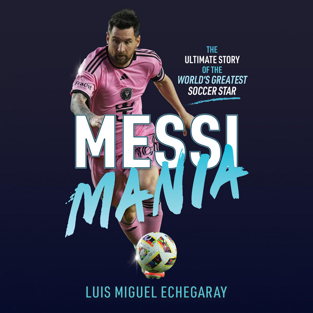 Messi Mania: The ultimate story of the world's greatest soccer star ...
