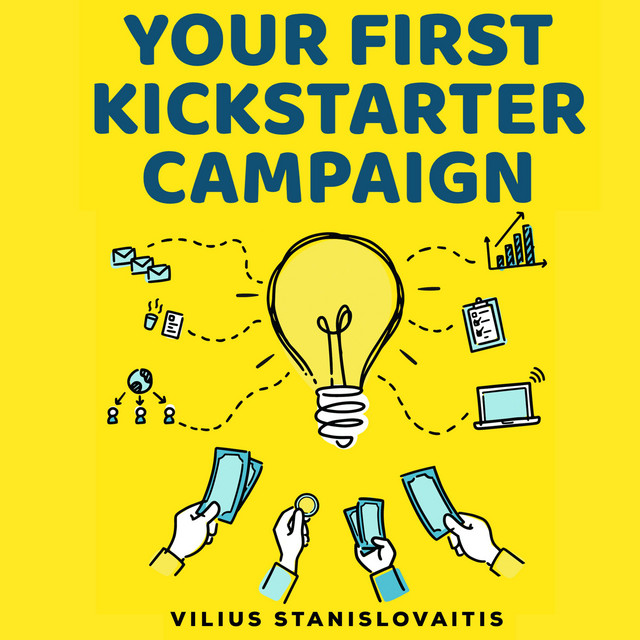 Your First Kickstarter Campaign: Step by Step Guide to Launching a ...