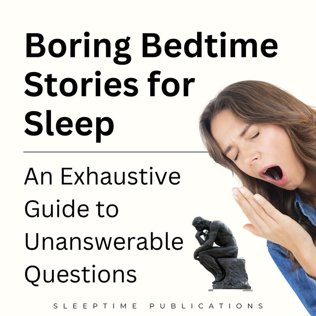 Boring Bedtime Stories for Sleep: An Exhaustive Guide to Unanswerable ...