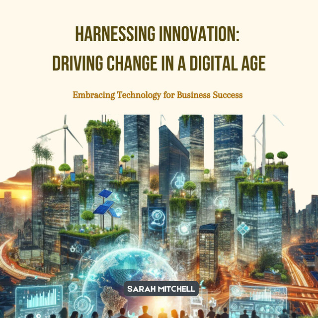 Harnessing Innovation: Driving Change in a Digital Age: Embracing ...