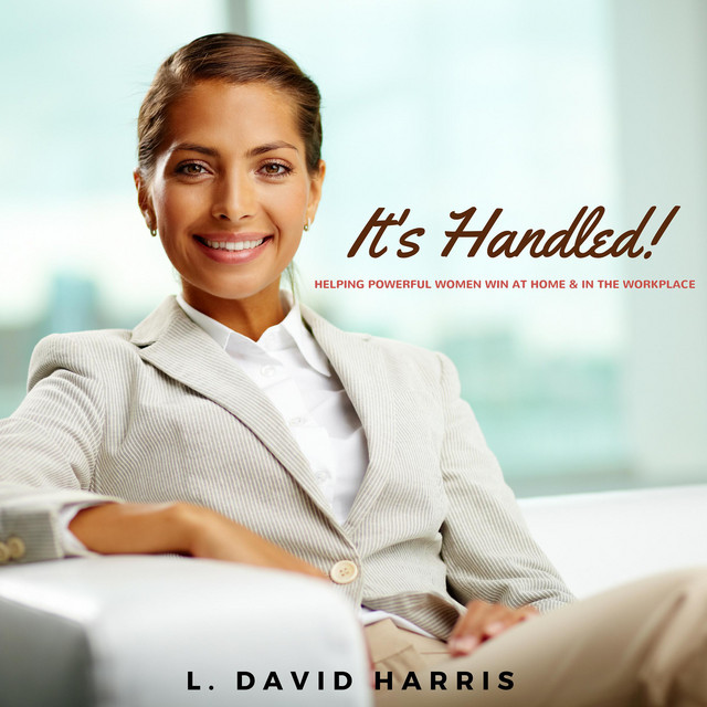 It's Handled!: Helping Powerful Women Win at Home & in the Workplace ...
