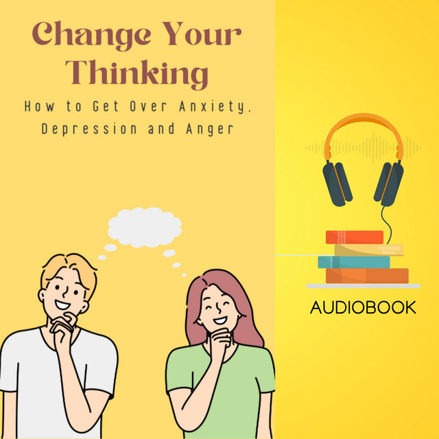 Change Your Thinking: How to Get Over Anxiety, Depression and Anger ...