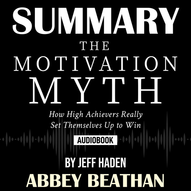Summary of The Motivation Myth: How High Achievers Really Set ...