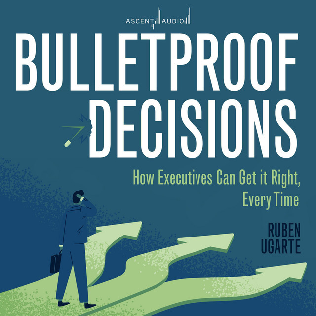 Bulletproof Decisions: How Executives Can Get it Right, Every Time ...