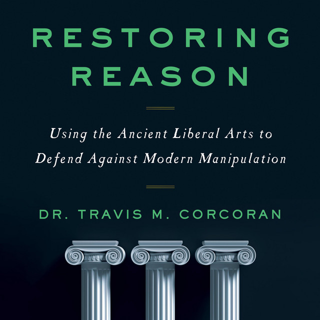 Restoring Reason: Using the Ancient Liberal Arts to Defend Against