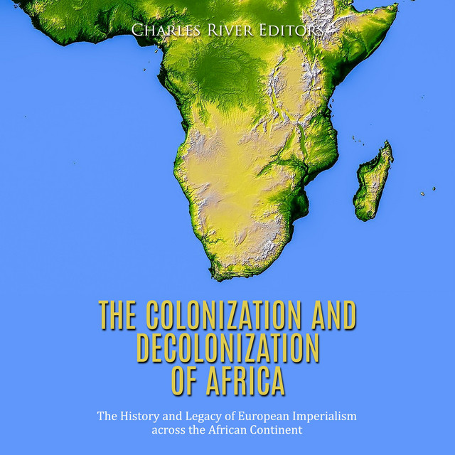 The Colonization and Decolonization of Africa: The History and Legacy ...