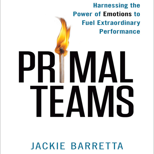 Primal Teams: Harnessing the Power of Emotions to Fuel Extraordinary ...