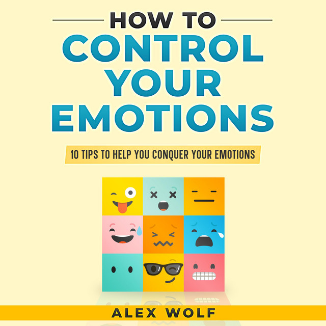 How to Control Your Emotions: 10 Tips to Help You Conquer Your Emotions ...