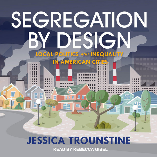 Segregation by Design: Local Politics and Inequality in American Cities ...