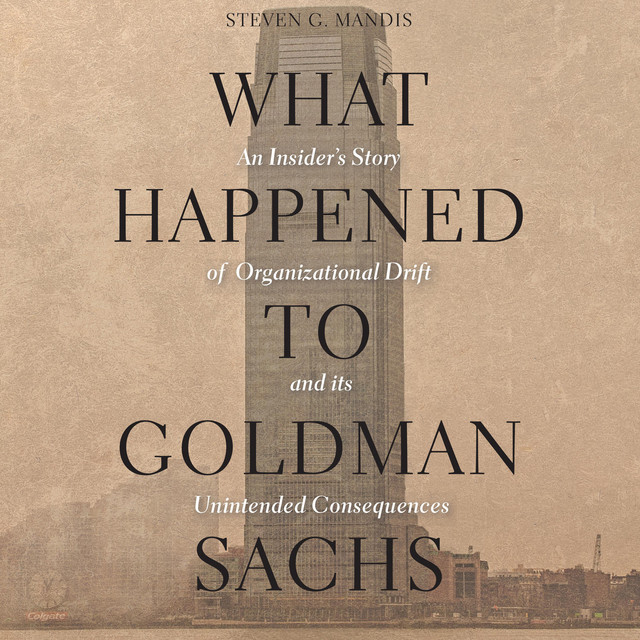 What Happened to Goldman Sachs An Insider's Story of Organizational
