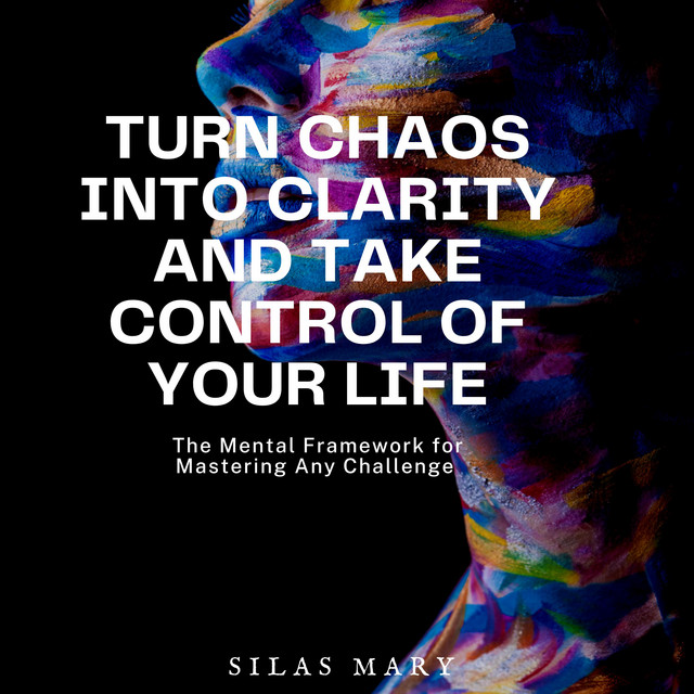 Turn Chaos Into Clarity and Take Control of Your Life: The Mental ...