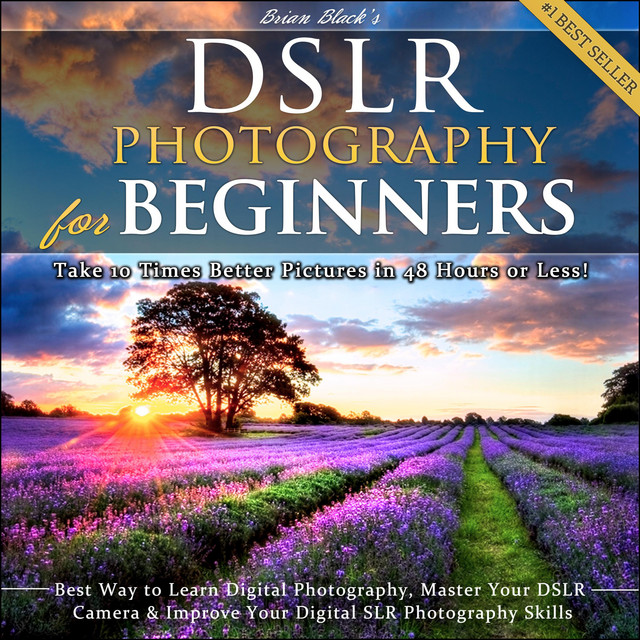 DSLR Photography for Beginners: Take 10 Times Better Pictures in 48 ...