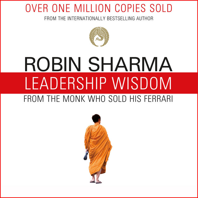 Leadership Wisdom from the Monk Who Sold His Ferrari: The 8 Rituals of ...