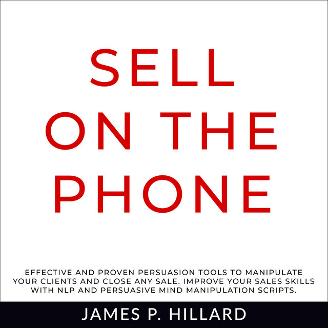 Sell On The Phone: Effective And Proven Persuasion Tools To Manipulate ...