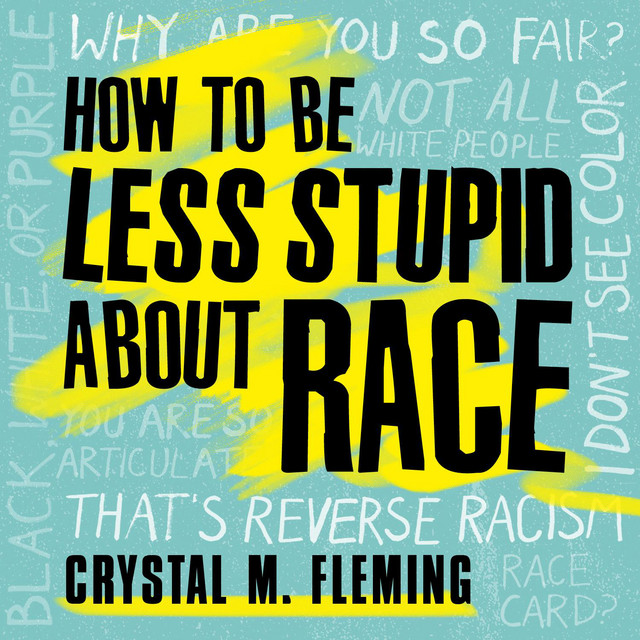 How to Be Less Stupid About Race: On Racism, White Supremacy, and the ...
