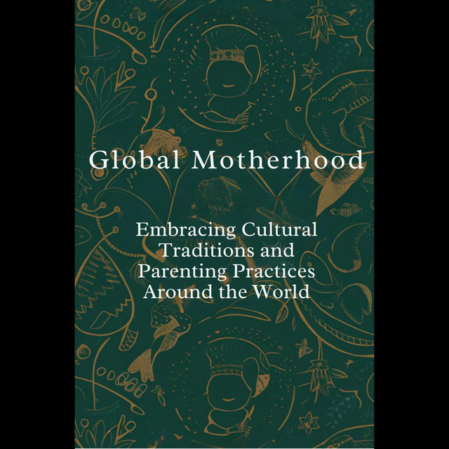 Global Motherhood: Embracing Cultural Traditions and Parenting ...