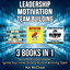 Leadership: Motivation: Team building: 3 Books in 1: Become A Great Leader, Ignite Your Inner Drive & Build A Winning Team cover