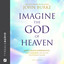 Imagine the God of Heaven: Near-Death Experiences, God’s Revelation, and the Love You’ve Always Wanted cover