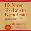 It's Never Too Late to Begin Again: Discovering Creativity and Meaning at Midlife and Beyond (Unabridged) cover