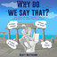 Why do we say that? - 202 Idioms, Phrases, Sayings & Facts! A Brief History On Where They Come From! cover