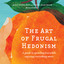 The Art of Frugal Hedonism: A Guide to Spending Less While Enjoying Everything More cover