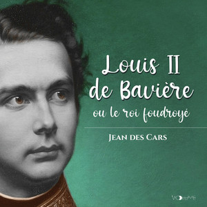 Louis II de Bavière: ou le roi foudroyé
