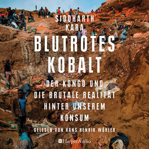 Blutrotes Kobalt. Der Kongo und die brutale Realität hinter unserem Konsum (ungekürzt): SPIEGEL-Bestseller | Platz 2 der Sachbuch-Bestenliste Juli/August von ZDF, Deutschlandfunk Kultur und DIE ZEIT