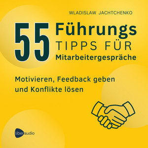 55 Führungstipps für Mitarbeitergespräche: Motivieren, Feedback geben und Konflikte lösen