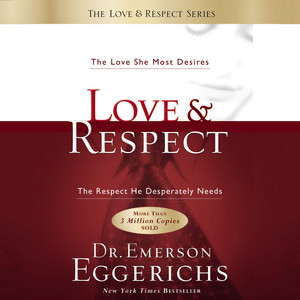 Love and   Respect: The Love She Most Desires; The Respect He Desperately Needs