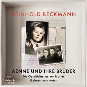 Aenne und ihre Brüder: Die Geschichte meiner Mutter | Reinhold Beckmann erzählt die Geschichte seiner Familie – ein Buch gegen das Schweigen über den Krieg